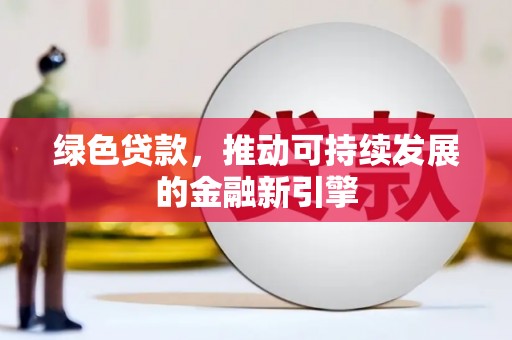 大兴安岭绿色贷款，推动可持续发展的金融新引擎