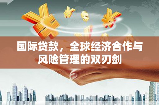 方正国际贷款，全球经济合作与风险管理的双刃剑