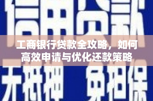 定兴工商银行贷款全攻略，如何高效申请与优化还款策略