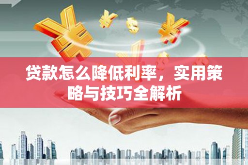 柳营贷款怎么降低利率，实用策略与技巧全解析