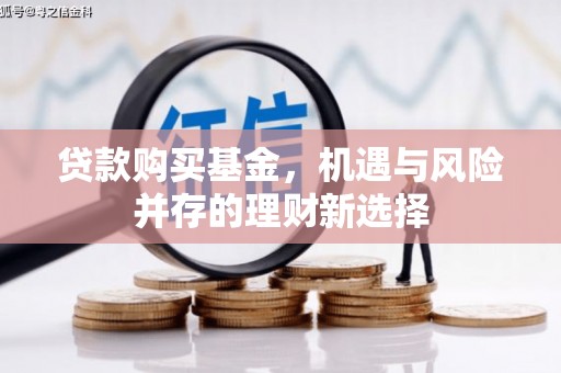 边坝贷款购买基金，机遇与风险并存的理财新选择