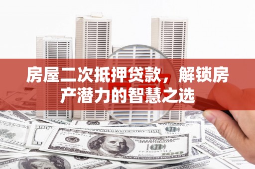 灵宝房屋二次抵押贷款，解锁房产潜力的智慧之选
