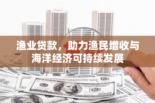 错那渔业贷款，助力渔民增收与海洋经济可持续发展