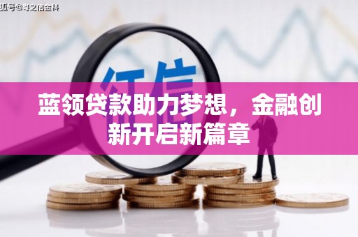 上城蓝领贷款助力梦想，金融创新开启新篇章