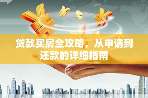 碑林贷款买房全攻略，从申请到还款的详细指南