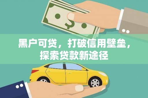 四平黑户可贷，打破信用壁垒，探索贷款新途径