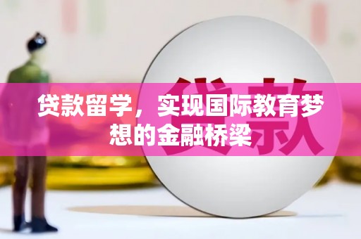 得荣贷款留学，实现国际教育梦想的金融桥梁