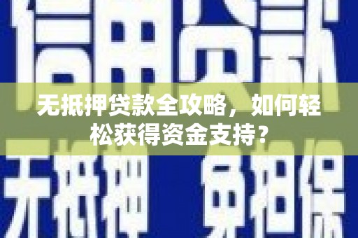 曲水无抵押贷款全攻略，如何轻松获得资金支持？