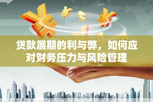 七里河贷款展期的利与弊，如何应对财务压力与风险管理