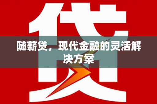 昌图随薪贷，现代金融的灵活解决方案