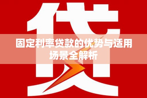 息县固定利率贷款的优势与适用场景全解析