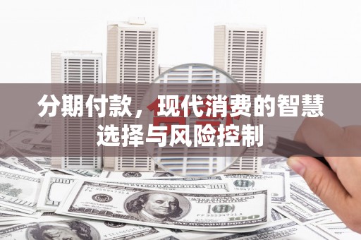 宁海分期付款，现代消费的智慧选择与风险控制