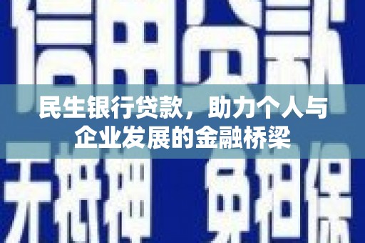 和县民生银行贷款，助力个人与企业发展的金融桥梁