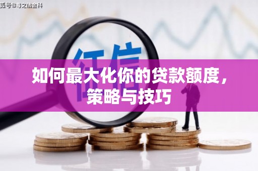 信州如何最大化你的贷款额度，策略与技巧