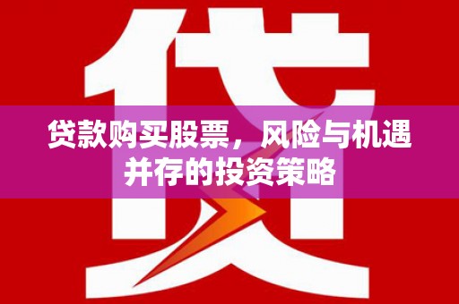 华宁贷款购买股票，风险与机遇并存的投资策略