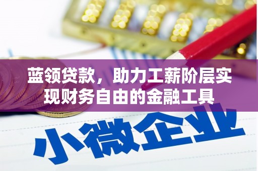 武江蓝领贷款，助力工薪阶层实现财务自由的金融工具