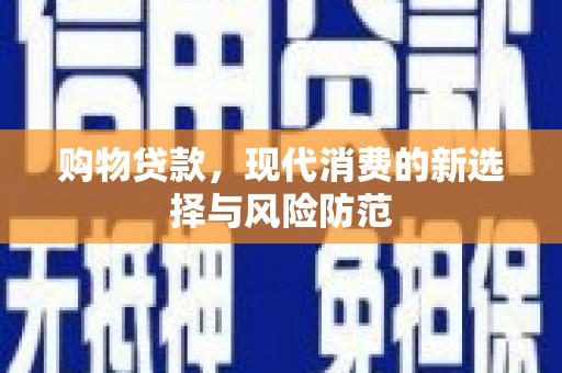 颍上购物贷款，现代消费的新选择与风险防范