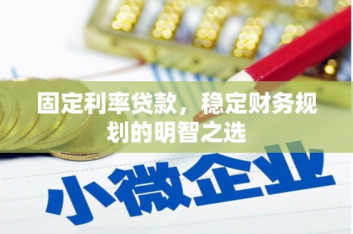 山西固定利率贷款，稳定财务规划的明智之选