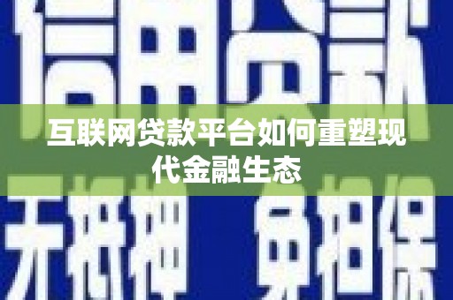 新巴尔虎左旗互联网贷款平台如何重塑现代金融生态