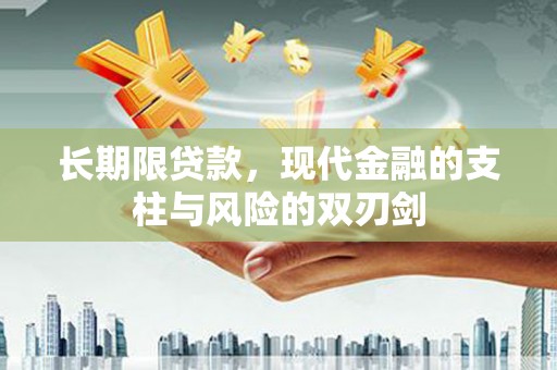 长寿长期限贷款，现代金融的支柱与风险的双刃剑