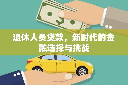 始兴退休人员贷款，新时代的金融选择与挑战