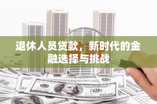 蓬江退休人员贷款，新时代的金融选择与挑战