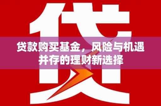 西陵贷款购买基金，风险与机遇并存的理财新选择