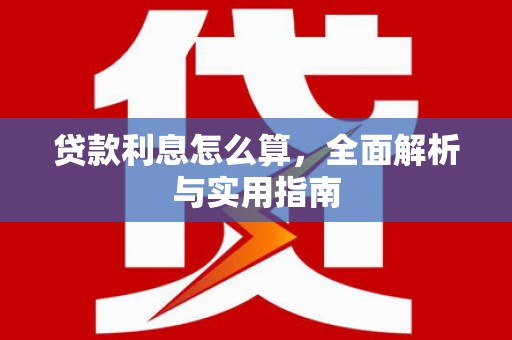 广德贷款利息怎么算，全面解析与实用指南