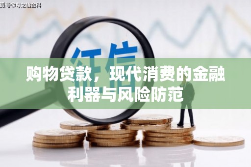 措勤购物贷款，现代消费的金融利器与风险防范