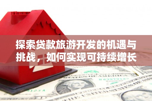 九原探索贷款旅游开发的机遇与挑战，如何实现可持续增长