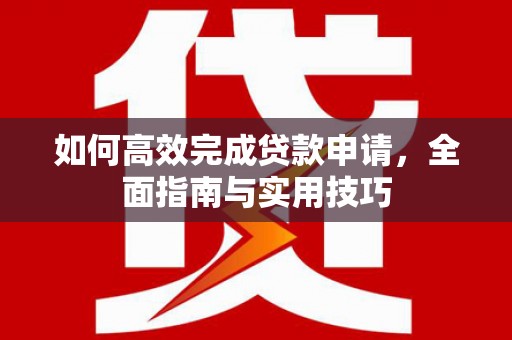 龙崎如何高效完成贷款申请，全面指南与实用技巧