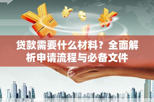 康马贷款需要什么材料？全面解析申请流程与必备文件