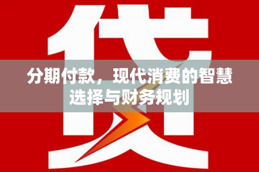 钦北分期付款，现代消费的智慧选择与财务规划