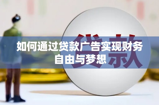 阜新如何通过贷款广告实现财务自由与梦想