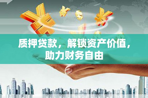 阜康质押贷款，解锁资产价值，助力财务自由