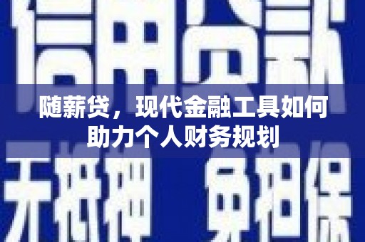德格随薪贷，现代金融工具如何助力个人财务规划