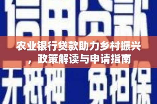 蒲城农业银行贷款助力乡村振兴，政策解读与申请指南