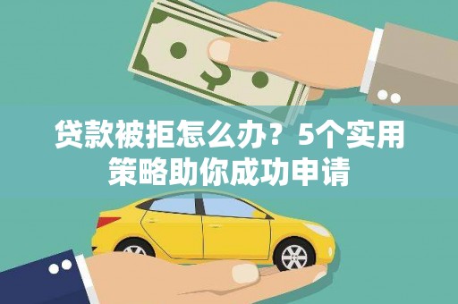 响水贷款被拒怎么办？5个实用策略助你成功申请