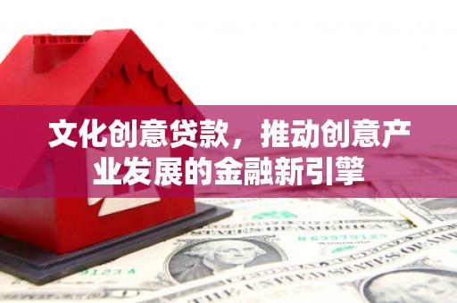 鼓楼文化创意贷款，推动创意产业发展的金融新引擎