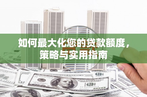 石家庄如何最大化您的贷款额度，策略与实用指南