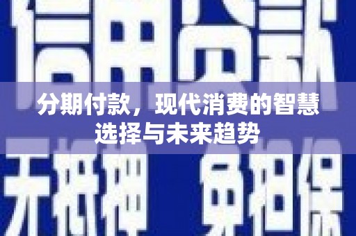 新沂分期付款，现代消费的智慧选择与未来趋势