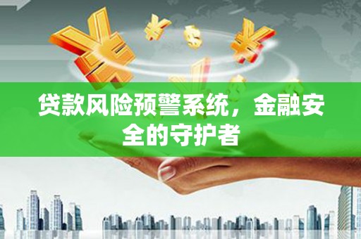青羊贷款风险预警系统，金融安全的守护者