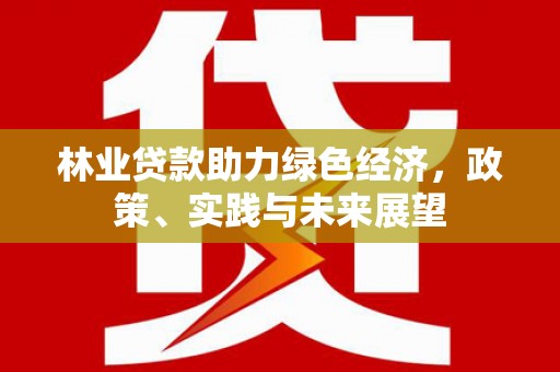 双湖林业贷款助力绿色经济，政策、实践与未来展望