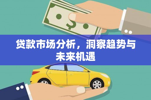 黔西贷款市场分析，洞察趋势与未来机遇