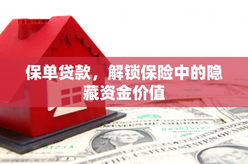 松原保单贷款，解锁保险中的隐藏资金价值