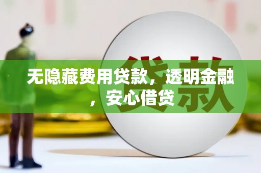 开平无隐藏费用贷款，透明金融，安心借贷
