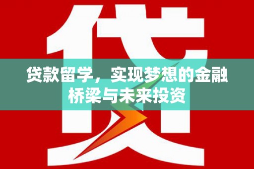 阿莲贷款留学，实现梦想的金融桥梁与未来投资