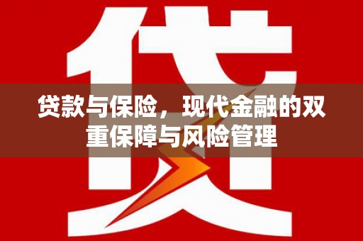 梅州贷款与保险，现代金融的双重保障与风险管理