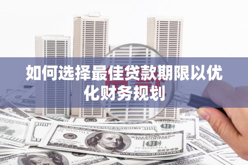 乐东如何选择最佳贷款期限以优化财务规划