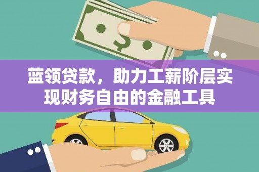 柳南蓝领贷款，助力工薪阶层实现财务自由的金融工具